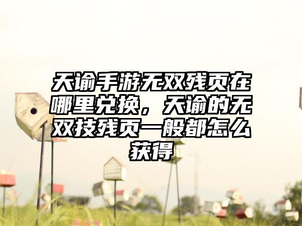 天谕手游无双残页在哪里兑换，天谕的无双技残页一般都怎么获得