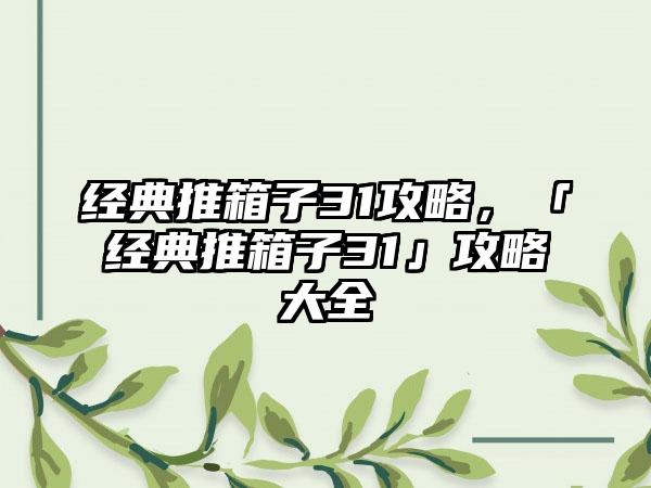 经典推箱子31攻略，「经典推箱子31」攻略大全