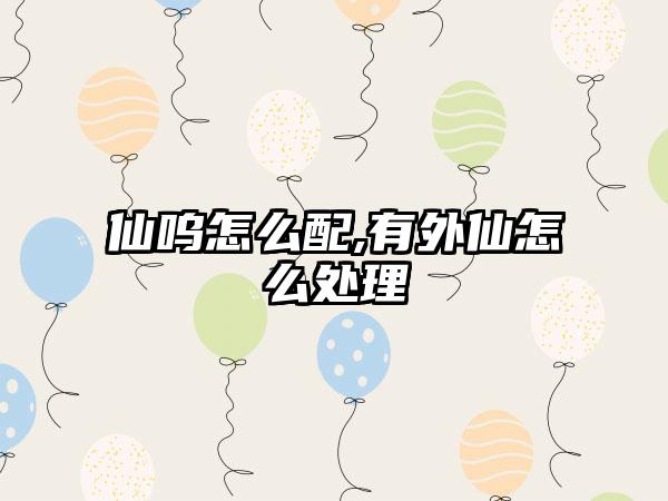 仙呜怎么配,有外仙怎么处理