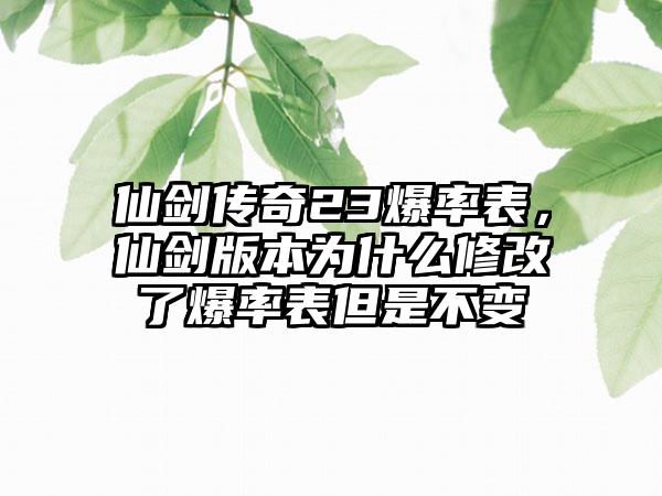 仙剑传奇23爆率表，仙剑版本为什么修改了爆率表但是不变