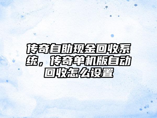传奇自助现金回收系统，传奇单机版自动回收怎么设置