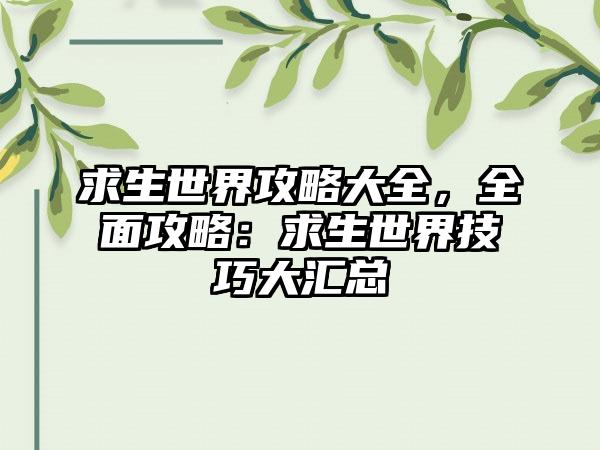 求生世界攻略大全，全面攻略：求生世界技巧大汇总