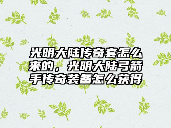 光明大陆传奇套怎么来的，光明大陆弓箭手传奇装备怎么获得