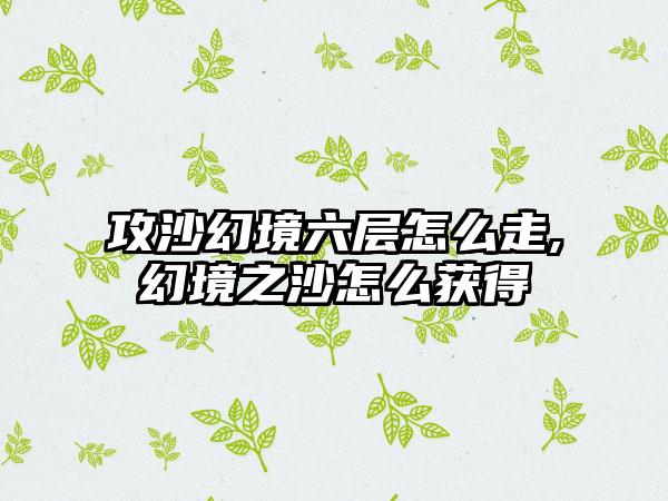 攻沙幻境六层怎么走,幻境之沙怎么获得