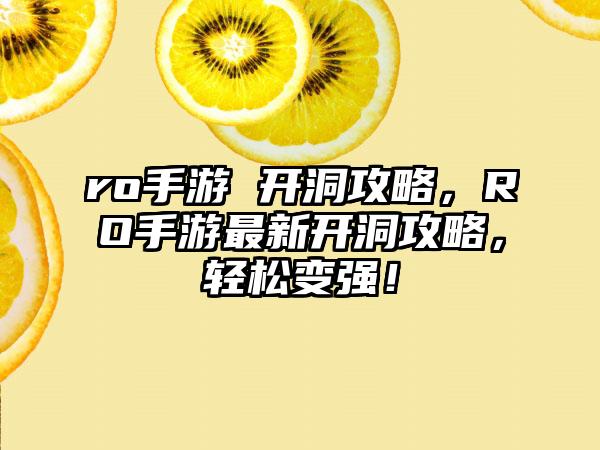 ro手游 开洞攻略，RO手游最新开洞攻略，轻松变强！