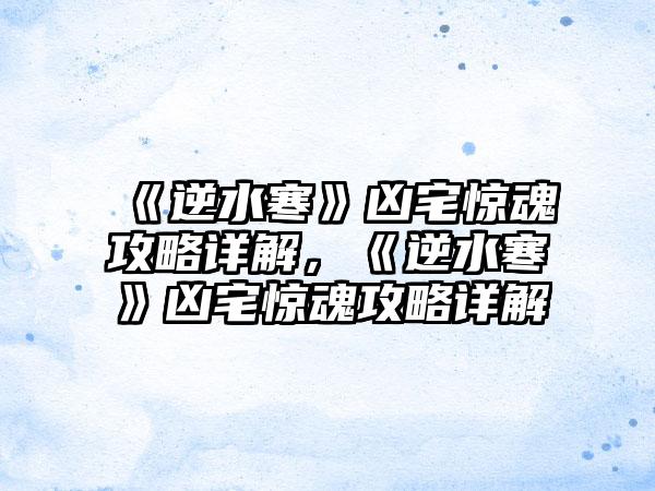 《逆水寒》凶宅惊魂攻略详解，《逆水寒》凶宅惊魂攻略详解