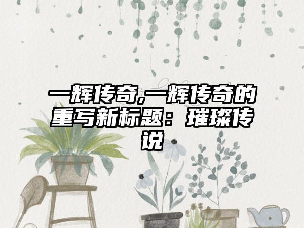 一辉传奇,一辉传奇的重写新标题：璀璨传说