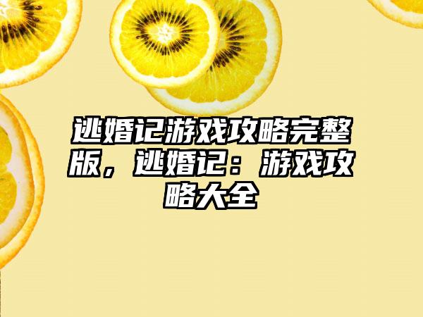 逃婚记游戏攻略完整版，逃婚记：游戏攻略大全