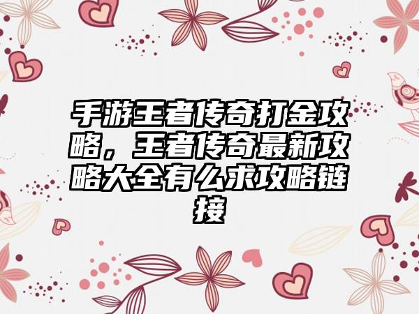 手游王者传奇打金攻略，王者传奇最新攻略大全有么求攻略链接