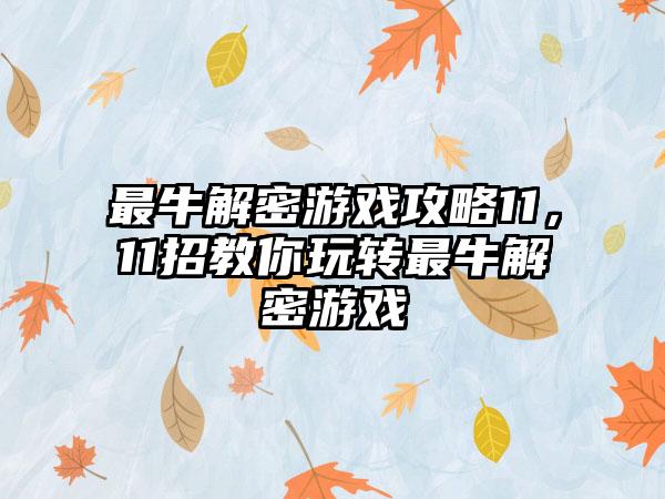 最牛解密游戏攻略11，11招教你玩转最牛解密游戏