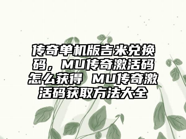 传奇单机版吉米兑换码，MU传奇激活码怎么获得 MU传奇激活码获取方法大全