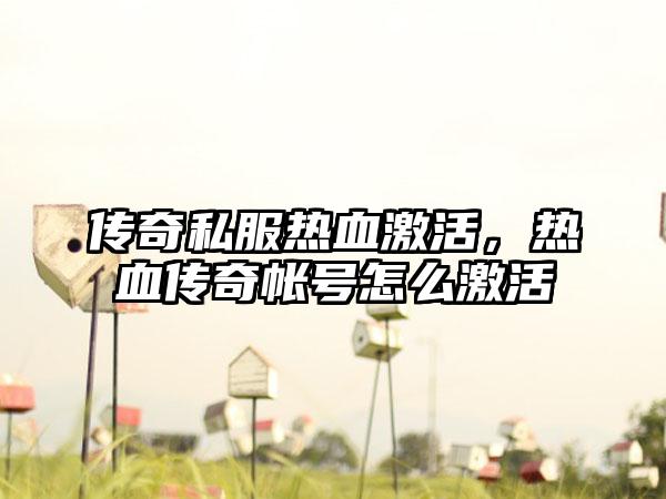 传奇私服热血激活，热血传奇帐号怎么激活