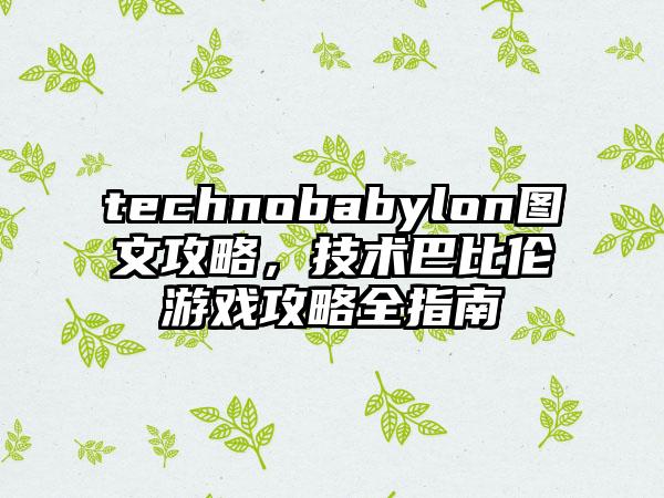 technobabylon图文攻略，技术巴比伦游戏攻略全指南