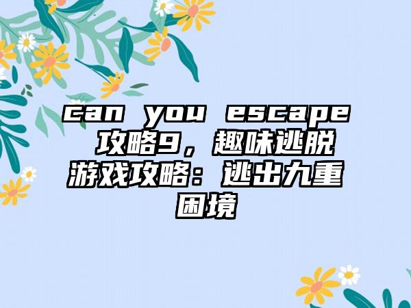can you escape 攻略9，趣味逃脱游戏攻略：逃出九重困境