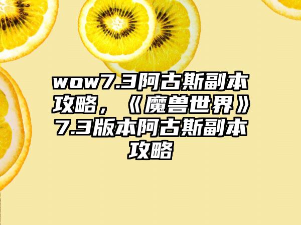 wow7.3阿古斯副本攻略，《魔兽世界》7.3版本阿古斯副本攻略