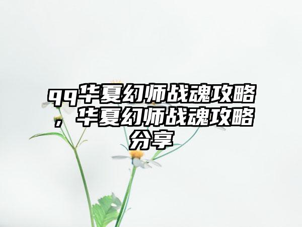 qq华夏幻师战魂攻略，华夏幻师战魂攻略分享