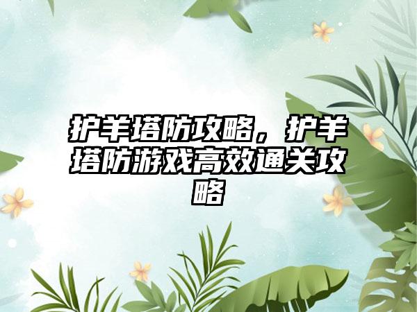 护羊塔防攻略，护羊塔防游戏高效通关攻略
