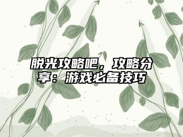 脱光攻略吧，攻略分享：游戏必备技巧