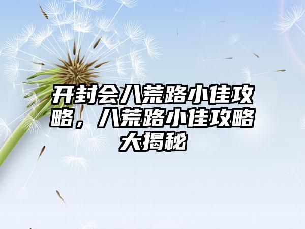 开封会八荒路小佳攻略，八荒路小佳攻略大揭秘