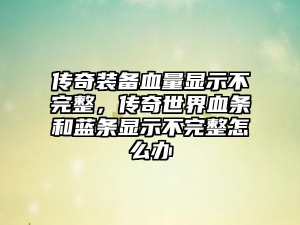 传奇装备血量显示不完整，传奇世界血条和蓝条显示不完整怎么办