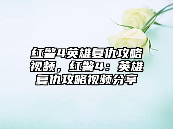 红警4英雄复仇攻略视频，红警4：英雄复仇攻略视频分享