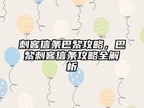 刺客信条巴黎攻略，巴黎刺客信条攻略全解析