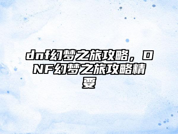 dnf幻梦之旅攻略，DNF幻梦之旅攻略精要