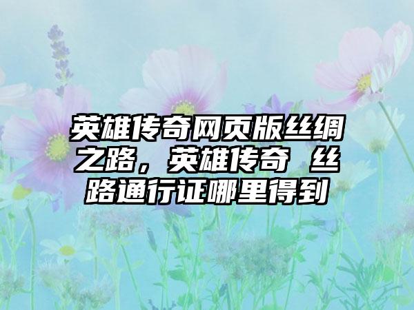英雄传奇网页版丝绸之路，英雄传奇 丝路通行证哪里得到