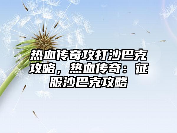 热血传奇攻打沙巴克攻略，热血传奇：征服沙巴克攻略