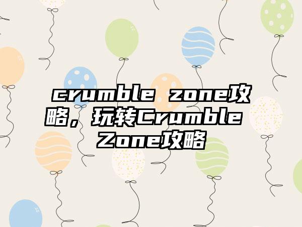 crumble zone攻略，玩转Crumble Zone攻略