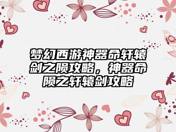 梦幻西游神器命轩辕剑之陨攻略，神器命陨之轩辕剑攻略