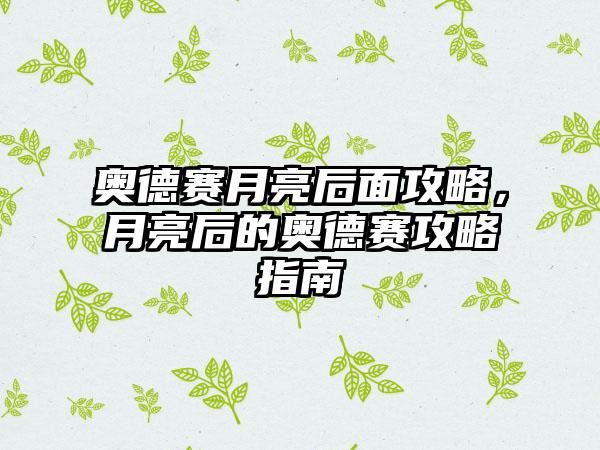 奥德赛月亮后面攻略，月亮后的奥德赛攻略指南