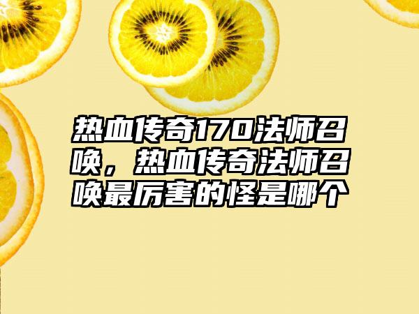 热血传奇170法师召唤，热血传奇法师召唤最厉害的怪是哪个