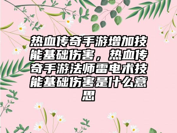 热血传奇手游增加技能基础伤害，热血传奇手游法师雷电术技能基础伤害是什么意思