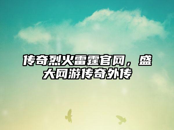 传奇烈火雷霆官网，盛大网游传奇外传
