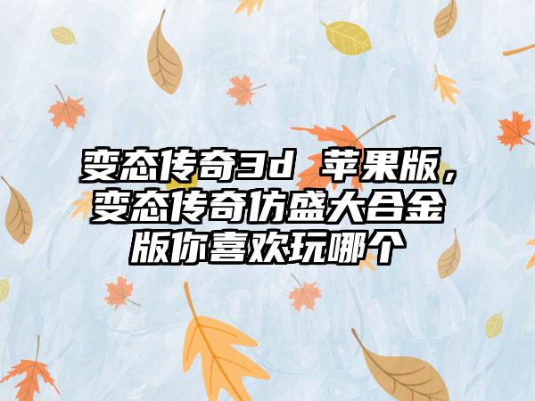 变态传奇3d 苹果版，变态传奇仿盛大合金版你喜欢玩哪个