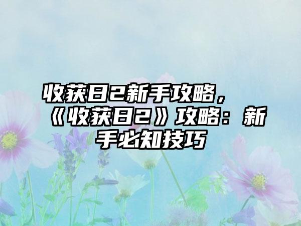 收获日2新手攻略，《收获日2》攻略：新手必知技巧