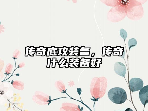 传奇底攻装备，传奇什么装备好