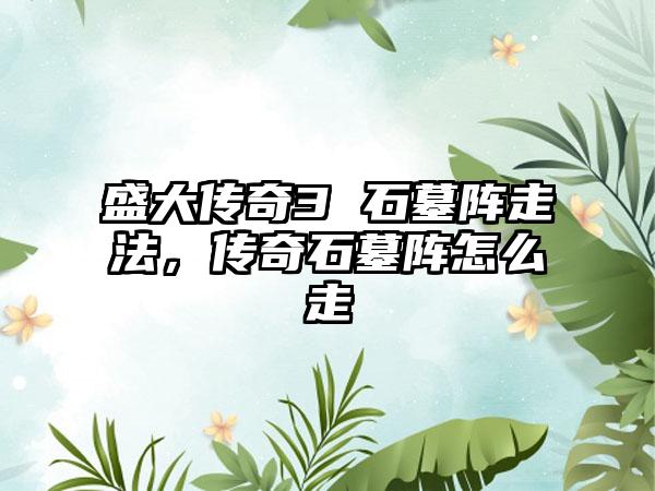 盛大传奇3 石墓阵走法，传奇石墓阵怎么走