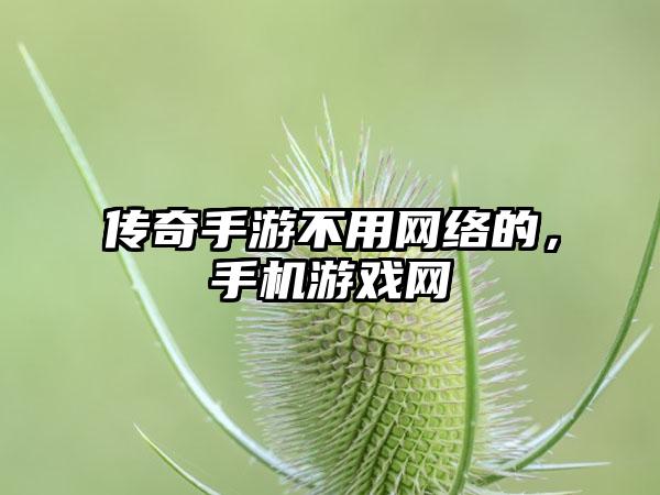 传奇手游不用网络的，手机游戏网