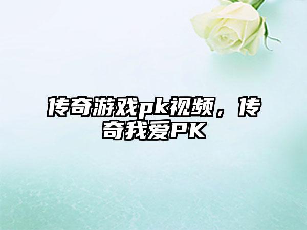 传奇游戏pk视频，传奇我爱PK