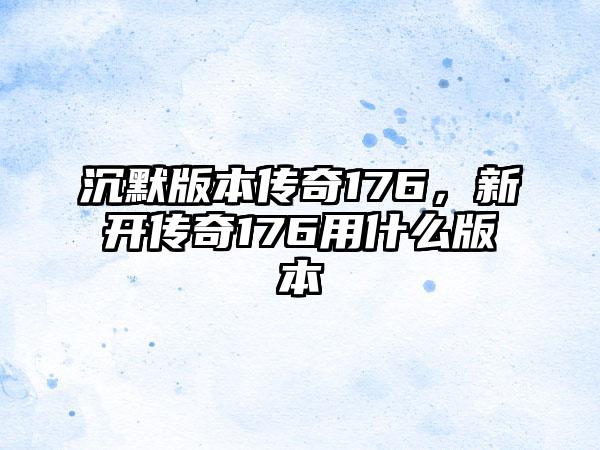 沉默版本传奇176，新开传奇176用什么版本
