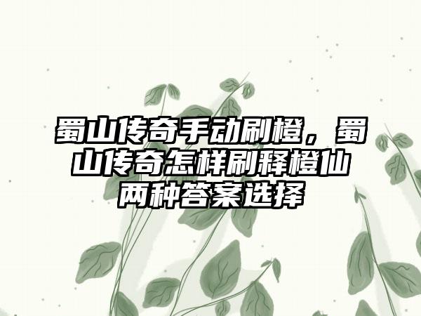 蜀山传奇手动刷橙，蜀山传奇怎样刷释橙仙两种答案选择