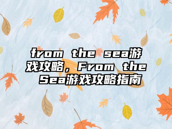 from the sea游戏攻略，From the Sea游戏攻略指南