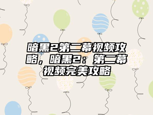 暗黑2第二幕视频攻略，暗黑2：第二幕视频完美攻略