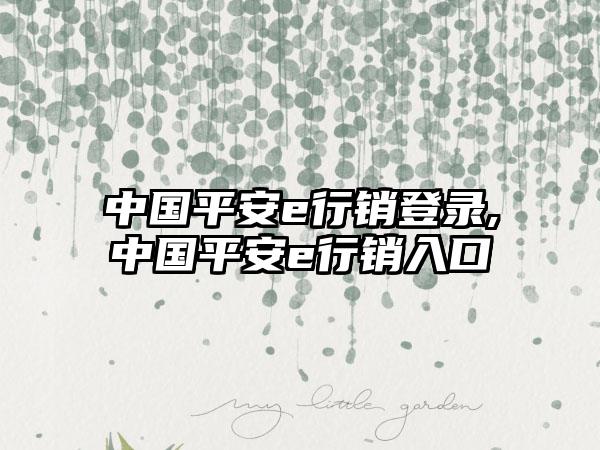 中国平安e行销登录,中国平安e行销入口