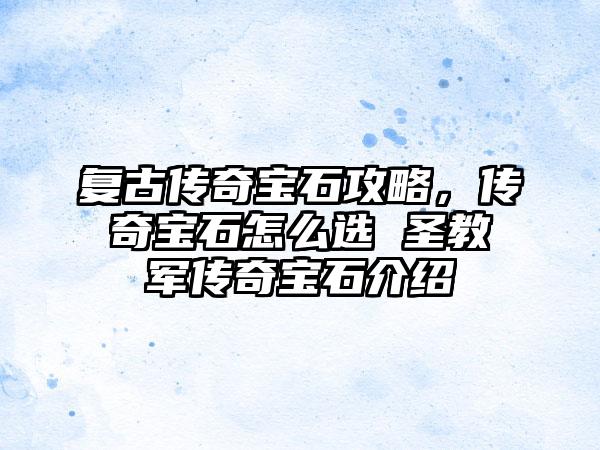 复古传奇宝石攻略，传奇宝石怎么选 圣教军传奇宝石介绍