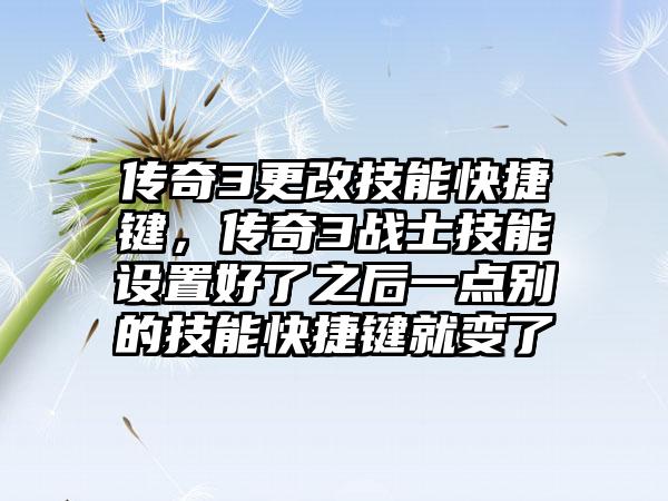 传奇3更改技能快捷键，传奇3战士技能设置好了之后一点别的技能快捷键就变了