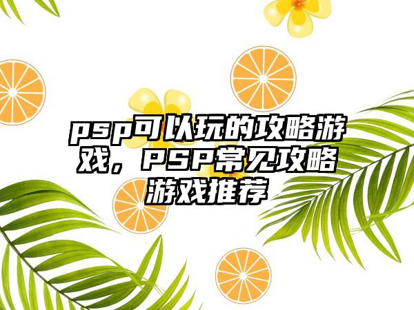 psp可以玩的攻略游戏，PSP常见攻略游戏推荐