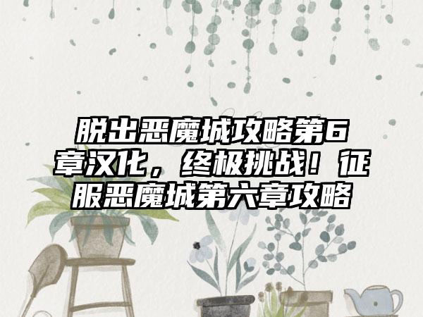 脱出恶魔城攻略第6章汉化，终极挑战！征服恶魔城第六章攻略